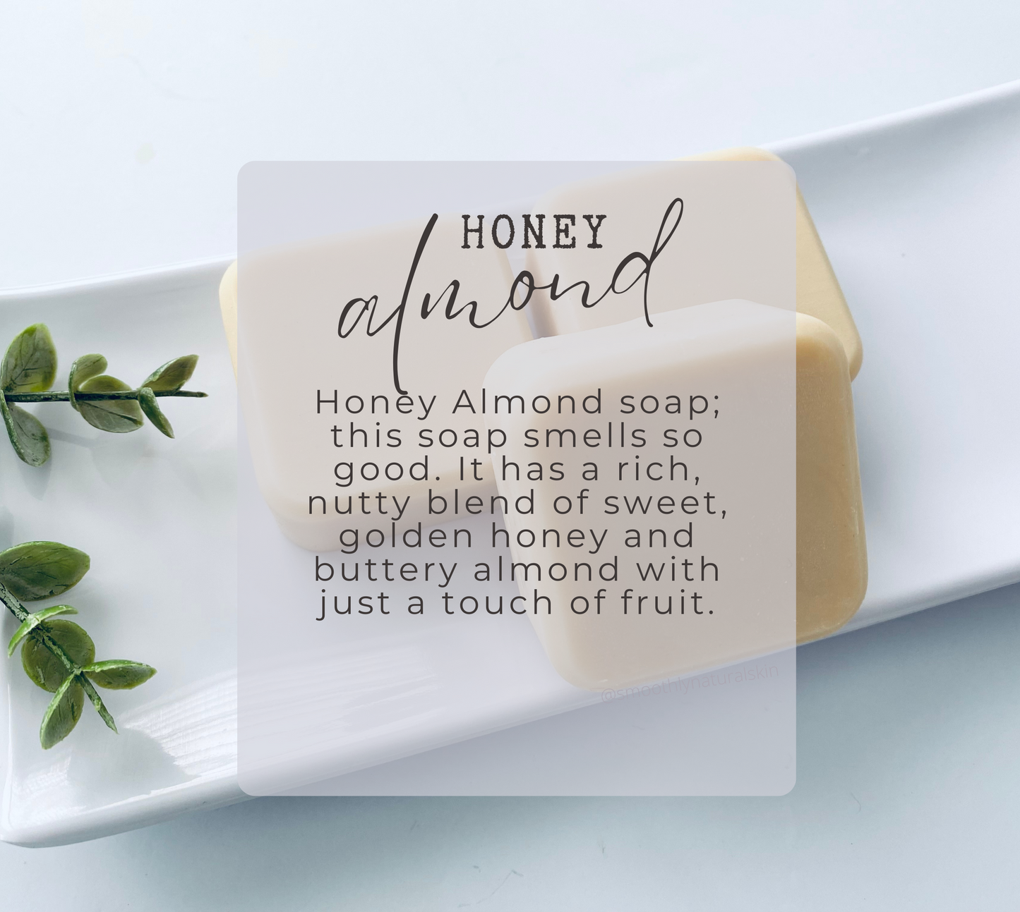 Honey Almond soap; this soap smells so good. It has a rich, nutty blend of sweet, golden honey and buttery almond with just a touch of fruit.